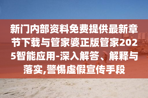 新門內部資料免費提供最新章節下載與管家婆正版管家2025智能應用-深入解答、解釋與落實,警惕虛假宣傳手段