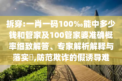 拆穿:一肖一碼100‰能中多少錢和管家及100管家婆準確概率細致解答、專家解析解釋與落實?,防范欺詐的假誘導難