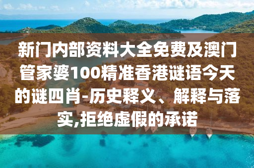 新門內(nèi)部資料大全免費及澳門管家婆100精準(zhǔn)香港謎語今天的謎四肖-歷史釋義、解釋與落實,拒絕虛假的承諾