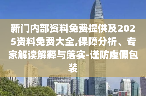 新門內部資料免費提供及2025資料免費大全,保障分析、專家解讀解釋與落實-謹防虛假包裝
