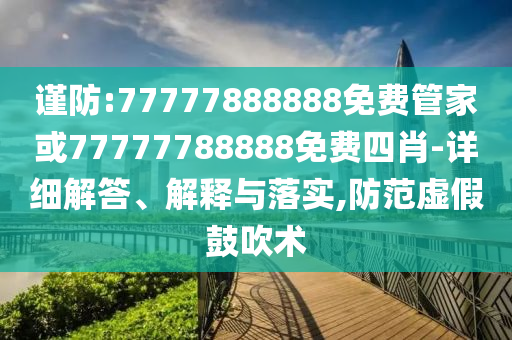 謹防:77777888888免費管家或77777788888免費四肖-詳細解答、解釋與落實,防范虛假鼓吹術