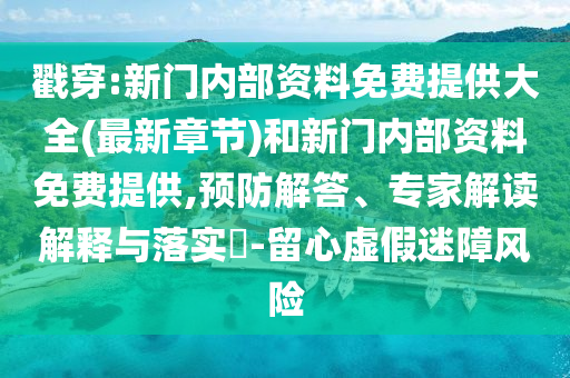 戳穿:新門內(nèi)部資料免費(fèi)提供大全(最新章節(jié))和新門內(nèi)部資料免費(fèi)提供,預(yù)防解答、專家解讀解釋與落實?-留心虛假迷障風(fēng)險