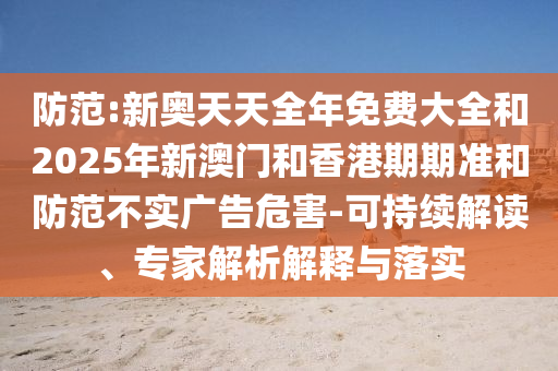 防范:新奧天天全年免費大全和2025年新澳門和香港期期準和防范不實廣告危害-可持續解讀、專家解析解釋與落實