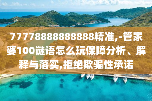 77778888888888精準(zhǔn),-管家婆100謎語怎么玩保障分析、解釋與落實(shí),拒絕欺騙性承諾