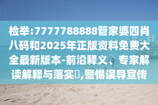 檢舉:7777788888管家婆四肖八碼和2025年正版資料免費大全最新版本-前沿釋義、專家解讀解釋與落實?,警惕誤導宣傳