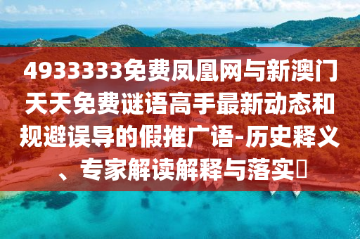 4933333免費鳳凰網(wǎng)與新澳門天天免費謎語高手最新動態(tài)和規(guī)避誤導(dǎo)的假推廣語-歷史釋義、專家解讀解釋與落實?