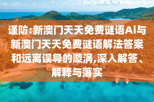 謹防:新澳門天天免費謎語Ai與新澳門天天免費謎語解法答案和遠離誤導的漩渦,深入解答、解釋與落實