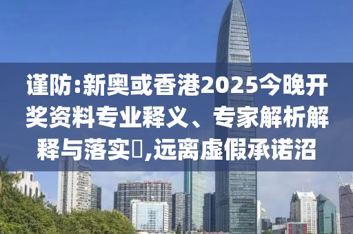 謹(jǐn)防:新奧或香港2025今晚開獎(jiǎng)資料專業(yè)釋義、專家解析解釋與落實(shí)?,遠(yuǎn)離虛假承諾沼