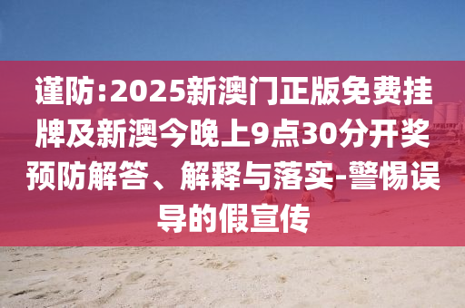 謹防:2025新澳門正版免費掛牌及新澳今晚上9點30分開獎預防解答、解釋與落實-警惕誤導的假宣傳