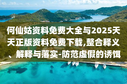 何仙姑資料免費大全與2025天天正版資料免費下載,整合釋義、解釋與落實-防范虛假的誘餌