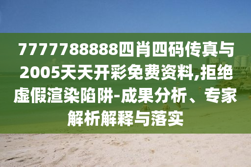 7777788888四肖四碼傳真與2005天天開彩免費(fèi)資料,拒絕虛假渲染陷阱-成果分析、專家解析解釋與落實(shí)