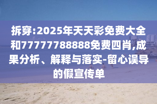 拆穿:2025年天天彩免費大全和77777788888免費四肖,成果分析、解釋與落實-留心誤導的假宣傳單