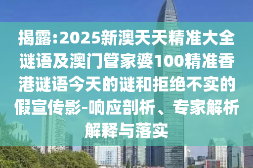 揭露:2025新澳天天精準(zhǔn)大全謎語(yǔ)及澳門管家婆100精準(zhǔn)香港謎語(yǔ)今天的謎和拒絕不實(shí)的假宣傳影-響應(yīng)剖析、專家解析解釋與落實(shí)