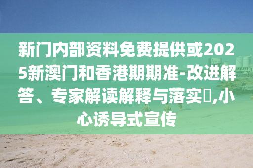 新門內部資料免費提供或2025新澳門和香港期期準-改進解答、專家解讀解釋與落實?,小心誘導式宣傳