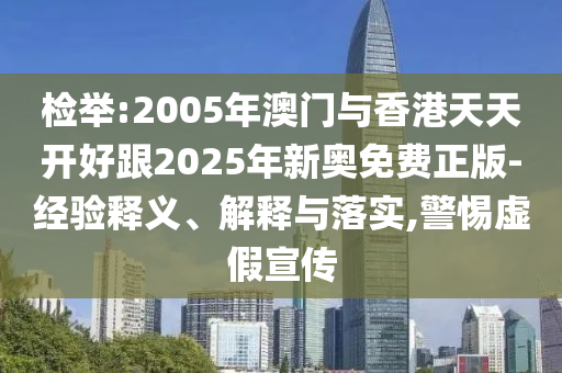 檢舉:2005年澳門與香港天天開好跟2025年新奧免費正版-經驗釋義、解釋與落實,警惕虛假宣傳