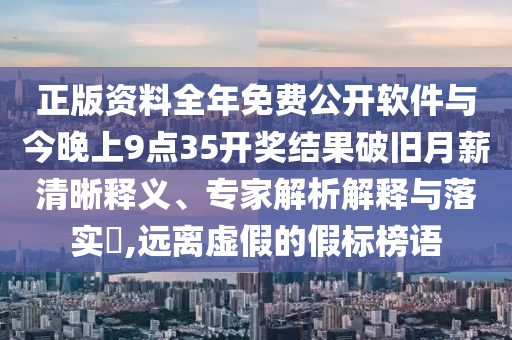 正版資料全年免費(fèi)公開(kāi)軟件與今晚上9點(diǎn)35開(kāi)獎(jiǎng)結(jié)果破舊月薪清晰釋義、專家解析解釋與落實(shí)?,遠(yuǎn)離虛假的假標(biāo)榜語(yǔ)