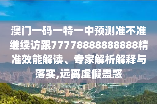 澳門一碼一特一中預(yù)測(cè)準(zhǔn)不準(zhǔn)繼續(xù)訪跟77778888888888精準(zhǔn)效能解讀、專家解析解釋與落實(shí),遠(yuǎn)離虛假蠱惑