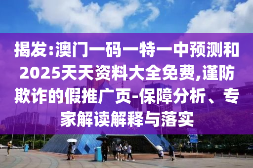 揭發:澳門一碼一特一中預測和2025天天資料大全免費,謹防欺詐的假推廣頁-保障分析、專家解讀解釋與落實